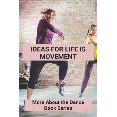 Ideas For Life Is Movement: More About the Dance Book Series: The Dance Book Series Of Life Is Movem... Paperback, Independently Published, English, 9798736845668