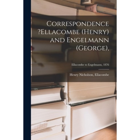 (영문도서) Correspondence ?Ellacombe (Henry) and Engelmann (George); Ellacombe to Engelmann 1876 Paperback, Legare Street Press, English, 9781015130869