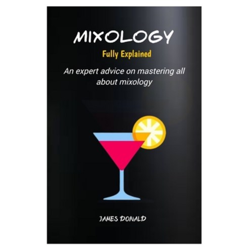 (영문도서) Mixology Fully Explained: An expert advice on mastering all about mixology Paperback, Independently Published, English, 9798873687831