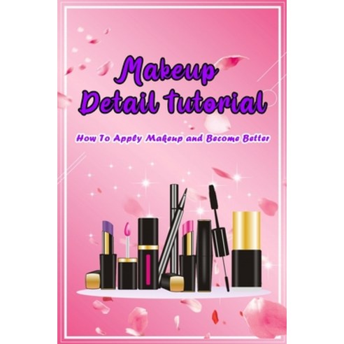 Makeup Detail Tutorial: How To Apply Makeup and Become Better: Tips to Makeup Paperback, Independently Published, English, 9798710996294