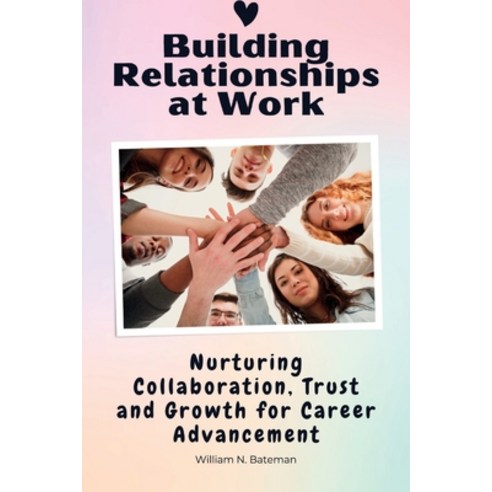 (영문도서) Building Relationships at Work: Nurturing Collaboration Trust and Growth for Career Advance... Paperback, Independently Published, English, 9798858461487