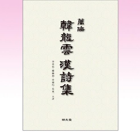 만해 한용운 한시집 : 萬海 韓龍雲 漢詩集, 이장우,권혁화,신보균,주동일 저, 명문당