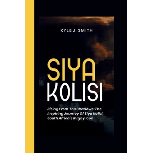(영문도서) Siya Kolisi: Rising from the Shadows: The Inspiring Journey of Siya Kolisi South Africa''s Ru... Paperback, Independently Published, English, 9798879671339