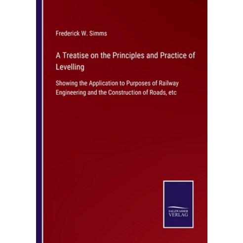 (영문도서) A Treatise on the Principles and Practice of Levelling: Showing the Application to Purposes o... Paperback, Salzwasser-Verlag, English, 9783752577204