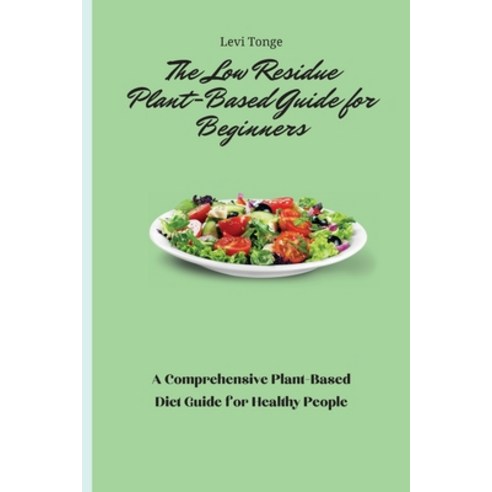 (영문도서) The Low Residue Plant-Based Guide for Beginners: A Comprehensive Plant-Based Diet Guide for H... Paperback, Levi Tonge, English, 9781803172316
