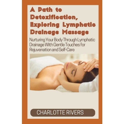 (영문도서) A Path to Detoxification Exploring Lymphatic Drainage Massage: Nurturing Your Body Through L... Paperback, Independently Published, English, 9798868426667