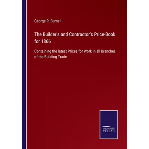 (영문도서) The Builder''s and Contractor''s Price-Book for 1866: Containing the latest Prices for Work in ... Paperback, Salzwasser-Verlag, English, 9783752579987