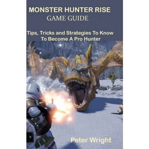 Monster Hunter Rise Game Guide: Tips Tricks and Strategies To Know To Become A Pro Hunter Paperback, Independently Published, English, 9798732100303