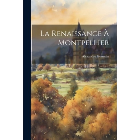 (영문도서) La Renaissance à Montpellier Paperback, Legare Street Press, English, 9781022008489