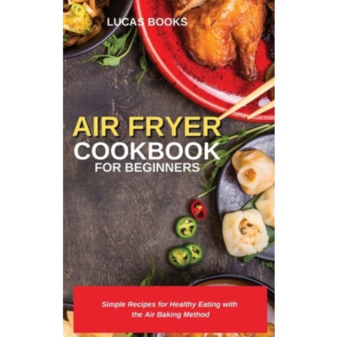 Air Fryer Cookbook for Beginners: Simple Recipes for Healthy Eating with the Air Baking Method Hardcover, Lucas Books, English, 9781914216855