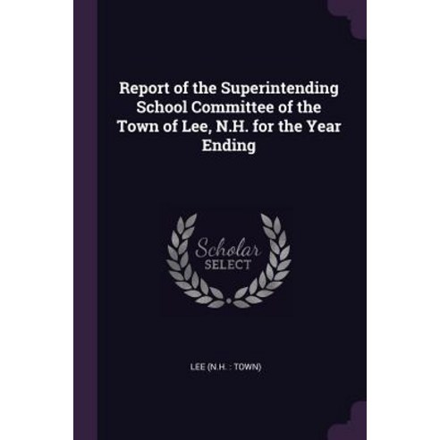 (영문도서) Report of the Superintending School Committee of the Town of Lee N.H. for the Year Ending Paperback, Palala Press, English, 9781379174493