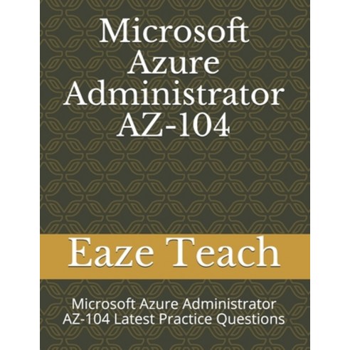 Microsoft Azure Administrator AZ-104: Microsoft Azure Administrator AZ-104 Latest Practice Questions Paperback, Independently Published, English, 9798693484719