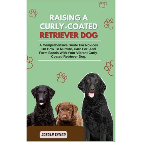 (영문도서) Raising a Curly-Coated Retriever Dog: A Comprehensive Guide For Novices On How To Nurture Ca... Paperback, Independently Published, English, 9798872738732