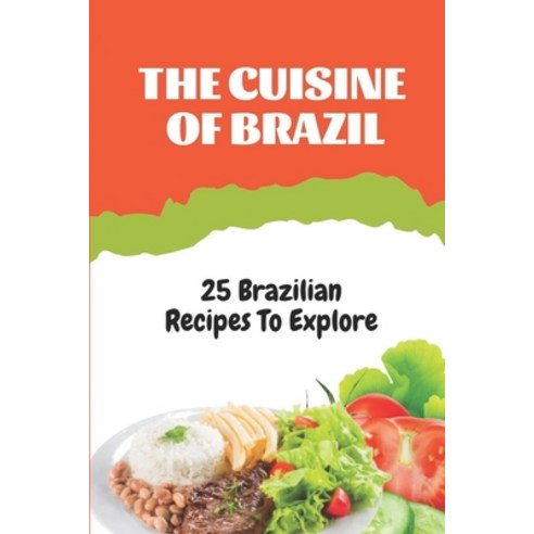 (영문도서) The Cuisine Of Brazil: 25 Brazilian Recipes To Explore: Brazilian Food Culture Paperback, Independently Published, English, 9798459526905
