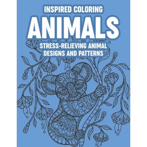 Inspired Coloring Animals Stress-Relieving Animal Designs And Patterns: Coloring Sheets With Intrica... Paperback, Independently Published, English, 9798599901365