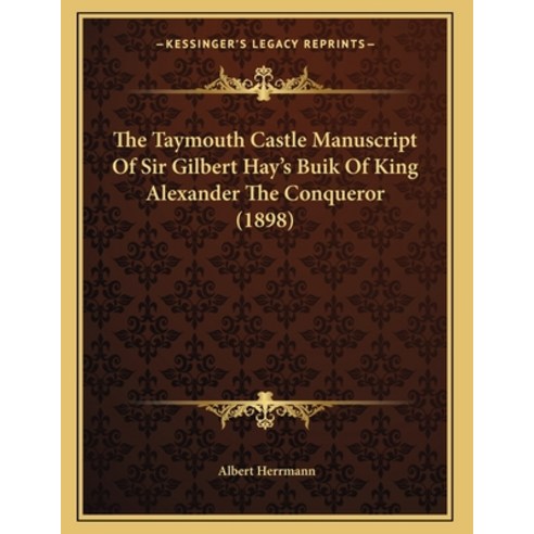 The Taymouth Castle Manuscript Of Sir Gilbert Hay''s Buik Of King Alexander The Conqueror (1898) Paperback, Kessinger Publishing