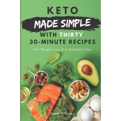 Keto Made Simple With Thirty 30-Minute Recipes: For Weight Loss & A Healthier You Paperback, Independently Published