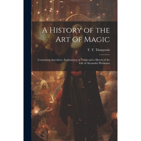 (영문도서) A History of the Art of Magic: Containing Anecdotes Explanation of Tricks and a Sketch of th... Paperback, Legare Street Press, English, 9781022439184