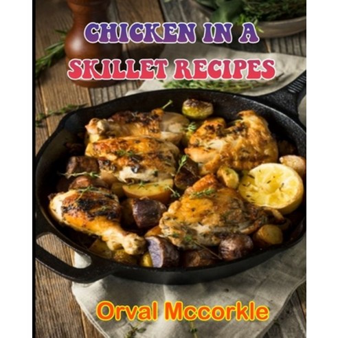 (영문도서) Chicken in a Skillet Recipes: 150 recipe Delicious and Easy The Ultimate Practical Guide Easy... Paperback, Independently Published, English, 9798533839785
