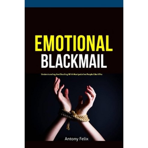(영문도서) Emotional Blackmail: Understanding And Dealing With Manipulative People Like A Pro Paperback, Independently Published, English, 9781695287730