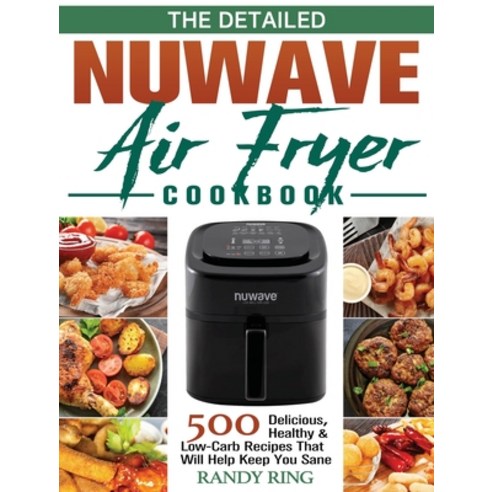 The Detailed Nuwave Air Fryer Cookbook: 500 Delicious&#65292;Healthy & Low-Carb Recipes That Will He... Hardcover, Randy Ring, English, 9781801245135