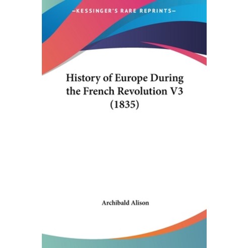 History of Europe During the French Revolution V3 (1835) Hardcover, Kessinger Publishing