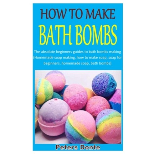 How to Make Bath Bombs: The absolute beginners guides to bath bombs making (Homemade soap making ho... Paperback, Independently Published