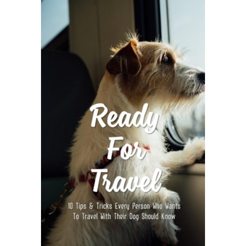 (영문도서) Ready For Travel: 10 Tips & Tricks Every Person Who Wants To Travel With Their Dog Should Kno... Paperback, Independently Published, English, 9798546446369