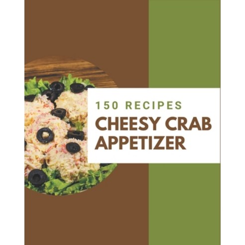 150 Cheesy Crab Appetizer Recipes: A One-of-a-kind Cheesy Crab Appetizer Cookbook Paperback, Independently Published, English, 9798576291830
