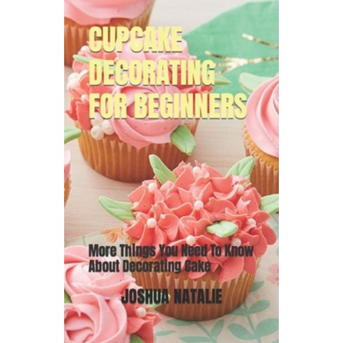 (영문도서) Cupcake Decorating for Beginners: More Things You Need To Know About Decorating Cake Paperback, Independently Published, English, 9798355044053