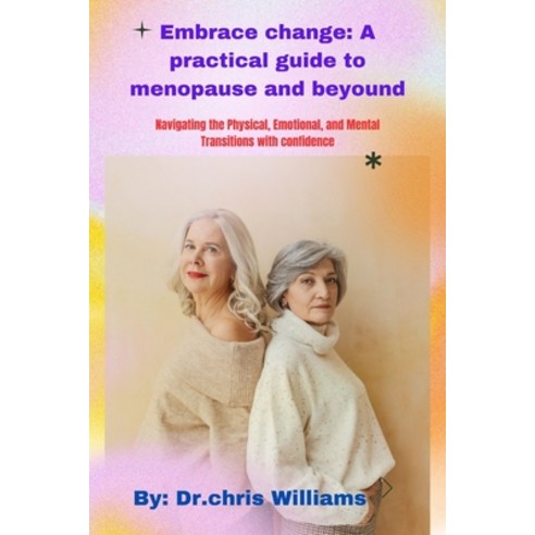(영문도서) Embrace Change: A PRACTICAL GUIDE TO MENOPAUSE AND BEYOND: Navigating the Physical Emotional... Paperback, Independently Published, English, 9798882864698