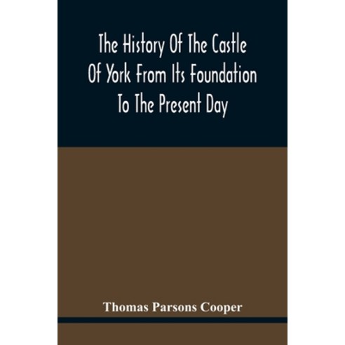 The History Of The Castle Of York From Its Foundation To The Present Day With An Account Of The Bui... Paperback, Alpha Edition, English, 9789354417184