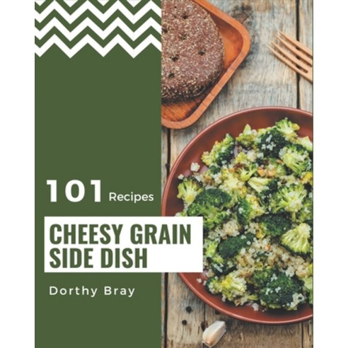 101 Cheesy Grain Side Dish Recipes: Make Cooking at Home Easier with Cheesy Grain Side Dish Cookbook! Paperback, Independently Published, English, 9798576346929