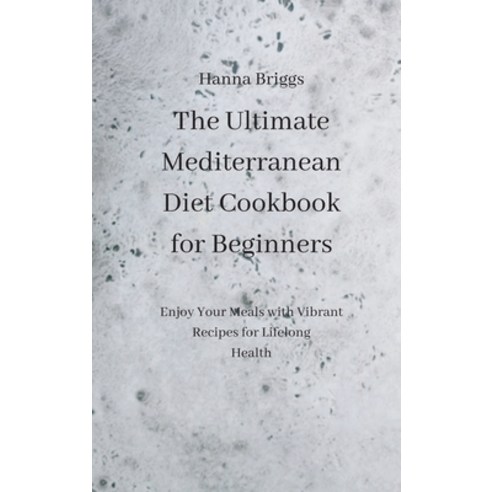 The Ultimate Mediterranean Diet Cookbook for Beginners: Enjoy Your Meals with Vibrant Recipes for Li... Hardcover, Hanna Briggs, English, 9781801453172
