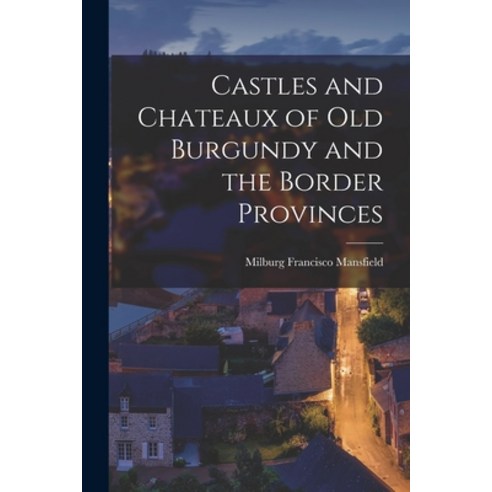 (영문도서) Castles and Chateaux of old Burgundy and the Border Provinces Paperback, Legare Street Press, English, 9781017711493