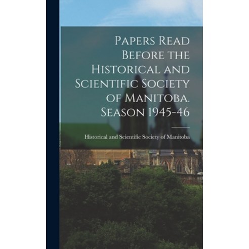(영문도서) Papers Read Before the Historical and Scientific Society of Manitoba. Season 1945-46 Hardcover, Hassell Street Press, English, 9781014083883