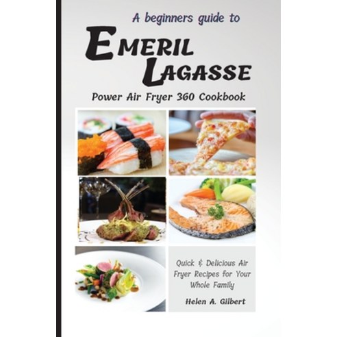 A Beginners Guide to Emeril Lagasse Power Air Fryer 360 Cookbook: Quick & Delicious Air Fryer Recipe... Paperback, Helen A. Gilbert Publishing, English, 9781802162097