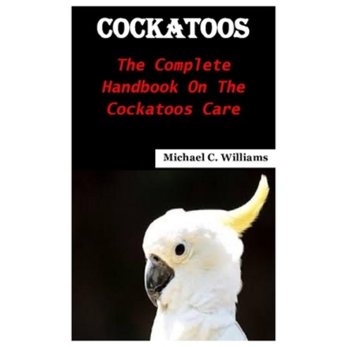 (영문도서) Cockatoos: The complete handbook on the cockatoos care Paperback, Independently Published, English, 9798491881451