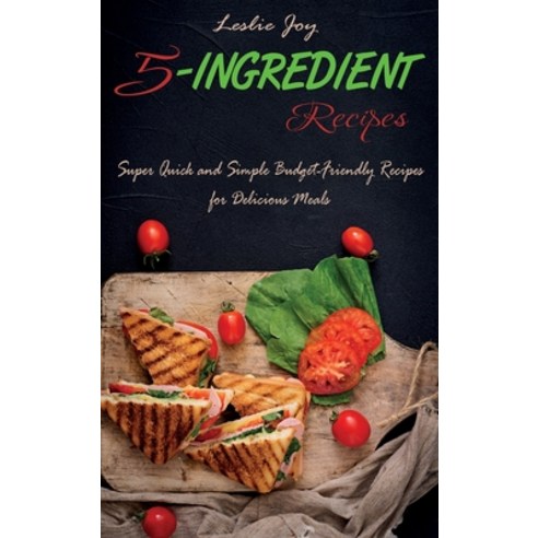 (영문도서) 5-Ingredient Recipes: Super Quick and Simple Budget-Friendly Recipes for Delicious Meals Hardcover, Leslie Joy, English, 9781802610659