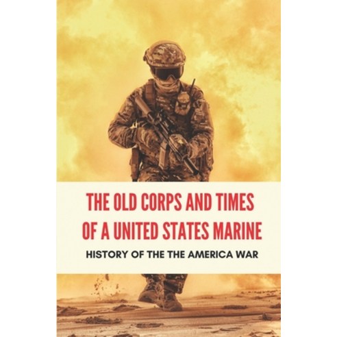 (영문도서) The Old Corps And Times Of A United States Marine: History Of The The America War: History Of... Paperback, Independently Published, English, 9798512726556