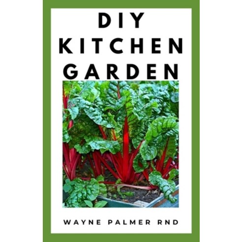 DIY Kitchen Garden: The Definitive Guide On How TO Grow Your Own Kitchen Vegetables Fruits And FLowers Paperback, Independently Published