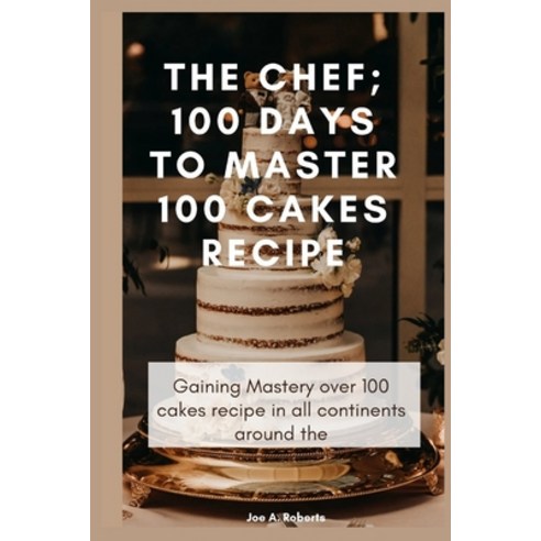 (영문도서) The Chef; 100 Days to Master 100 Cakes Recipe: Gaining Mastery over 100 cakes recipe in all c... Paperback, Independently Published, English, 9798871842423