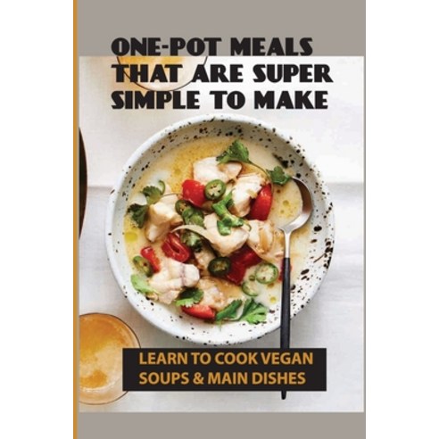 (영문도서) One-Pot Meals That Are Super Simple To Make: Learn To Cook Vegan Soups & Main Dishes: How To ... Paperback, Independently Published, English, 9798451375877
