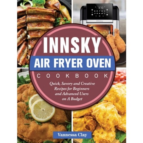 Innsky Air Fryer Oven Cookbook: Quick Savory and Creative Recipes for Beginners and Advanced Users ... Hardcover, Vannessa Clay, English, 9781801669511