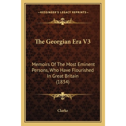 The Georgian Era V3: Memoirs Of The Most Eminent Persons Who Have Flourished In Great Britain (1834) Paperback, Kessinger Publishing