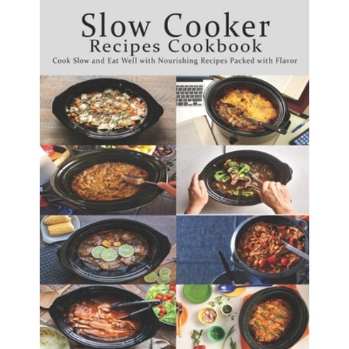 Slow Cooker Cookbook: Cook Slow and Eat Well with Nourishing Recipes Packed with Flavor Paperback, Independently Published