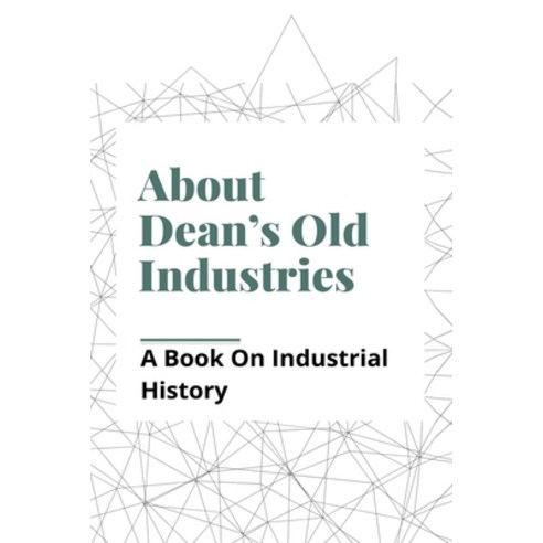 About Dean''s Old Industries: A Book On Industrial History: Iron And Tinplate Works Paperback, Independently Published, English, 9798748483643
