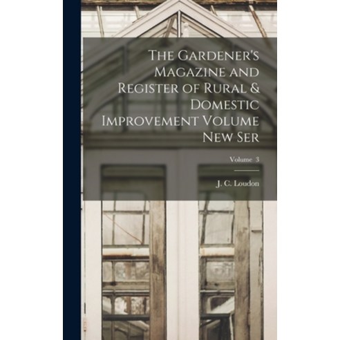 (영문도서) The Gardener''s Magazine and Register of Rural & Domestic Improvement Volume new Ser; Volume 3 Hardcover, Legare Street Press, English, 9781017464535