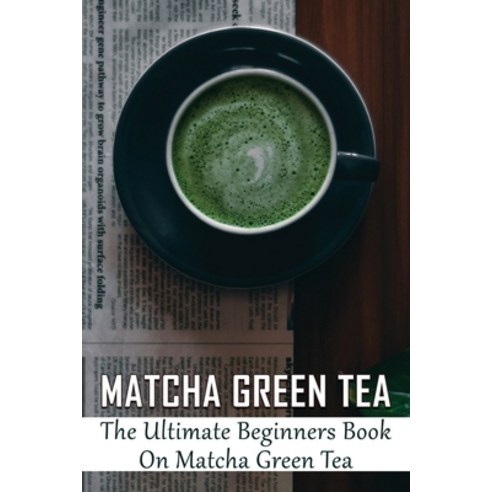 (영문도서) Matcha Green Tea: The Ultimate Beginners Book On Matcha Green Tea: The Popularity Of Matcha Tea Paperback, Independently Published, English, 9798535956862