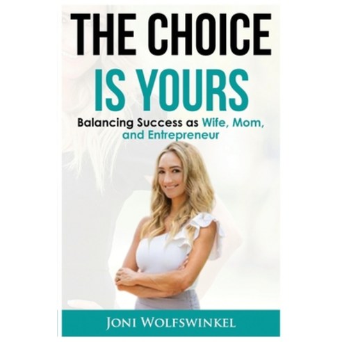 The Choice Is Yours Balancing Success as Wife Mom and Entrepreneur Paperback, Joni Wolfswinkel, English, 9781736256206